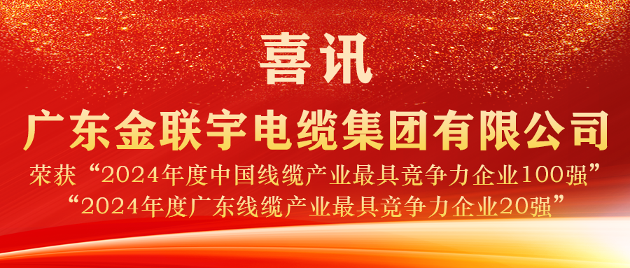 实力见证 荣誉加冕 | 金联宇电缆蝉联2024年度“中国线缆产业百强”、“广东线缆产业20强”称号